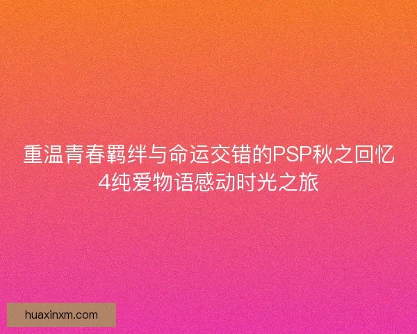 重温青春羁绊与命运交错的PSP秋之回忆4纯爱物语感动时光之旅