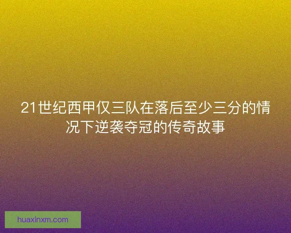 21世纪西甲仅三队在落后至少三分的情况下逆袭夺冠的传奇故事
