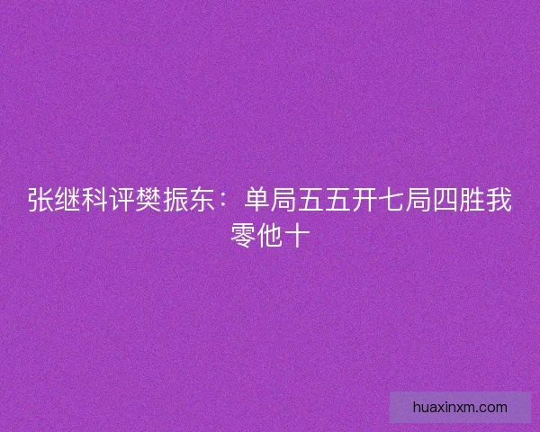 张继科评樊振东：单局五五开七局四胜我零他十