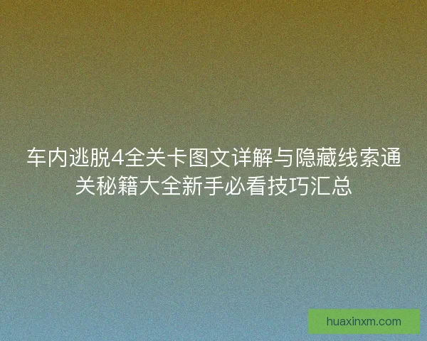 车内逃脱4全关卡图文详解与隐藏线索通关秘籍大全新手必看技巧汇总