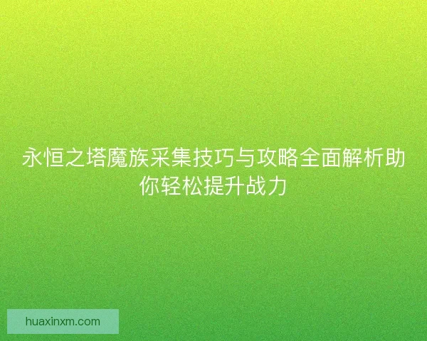永恒之塔魔族采集技巧与攻略全面解析助你轻松提升战力