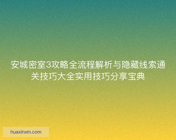 安城密室3攻略全流程解析与隐藏线索通关技巧大全实用技巧分享宝典