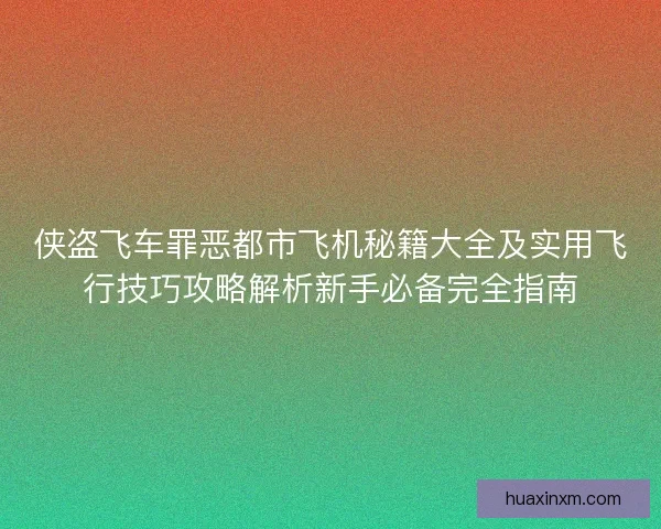 侠盗飞车罪恶都市飞机秘籍大全及实用飞行技巧攻略解析新手必备完全指南