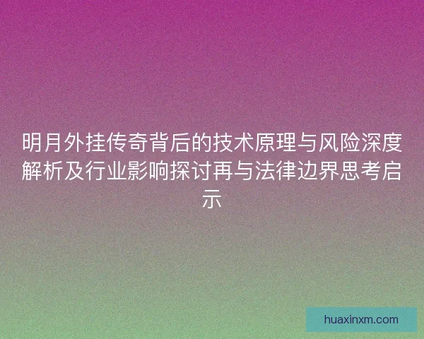 明月外挂传奇背后的技术原理与风险深度解析及行业影响探讨再与法律边界思考启示
